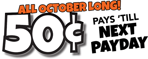 ALL OCTOBER LONG! 50 cents PAYS �TILL NEXT PAYDAY