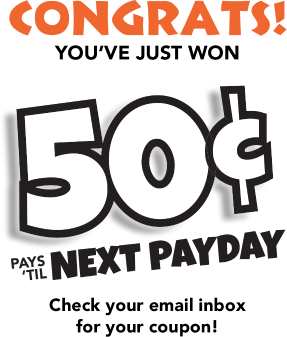 Congrats! You’ve just won 50 cents pays 'till NEXT PAYDAY Check your email inbox for your coupon!