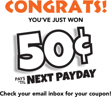 Congrats! You’ve just won 50 cents pays 'till NEXT PAYDAY Check your email inbox for your coupon!